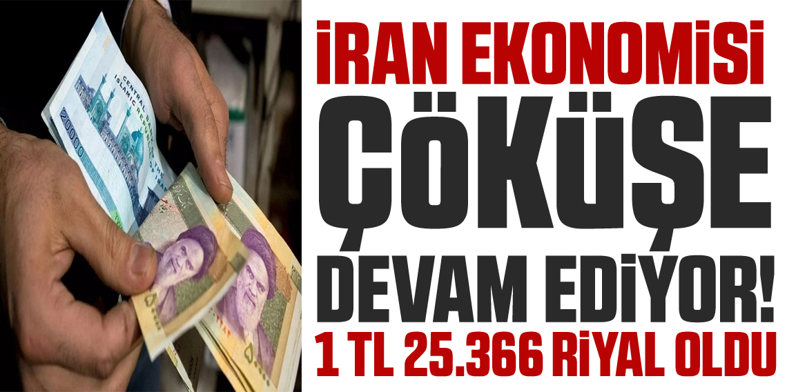 İran Para Birimi Çöküşte! 1 TL, 25.366 İran Riyali oldu