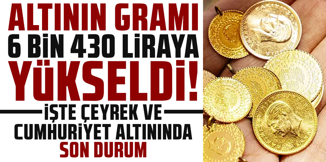 Altının gramı 6 bin 430 liraya yükseldi! İşte çeyrek ve cumhuriyet altınında son durum