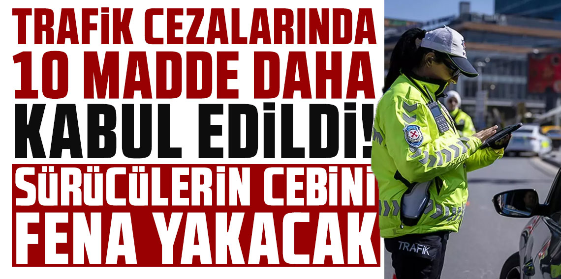 Trafik cezalarında 10 madde daha kabul edildi! Sürücülerin cebini fena yakacak