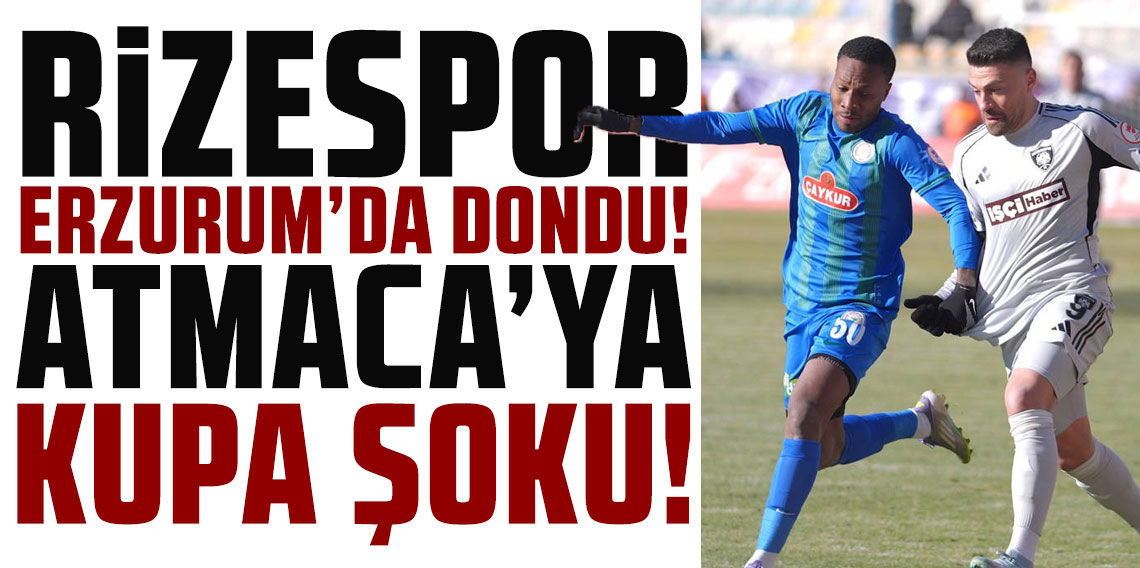 RİZESPOR ERZURUM’DA DONDU! ATMACA’YA KUPA ŞOKU!