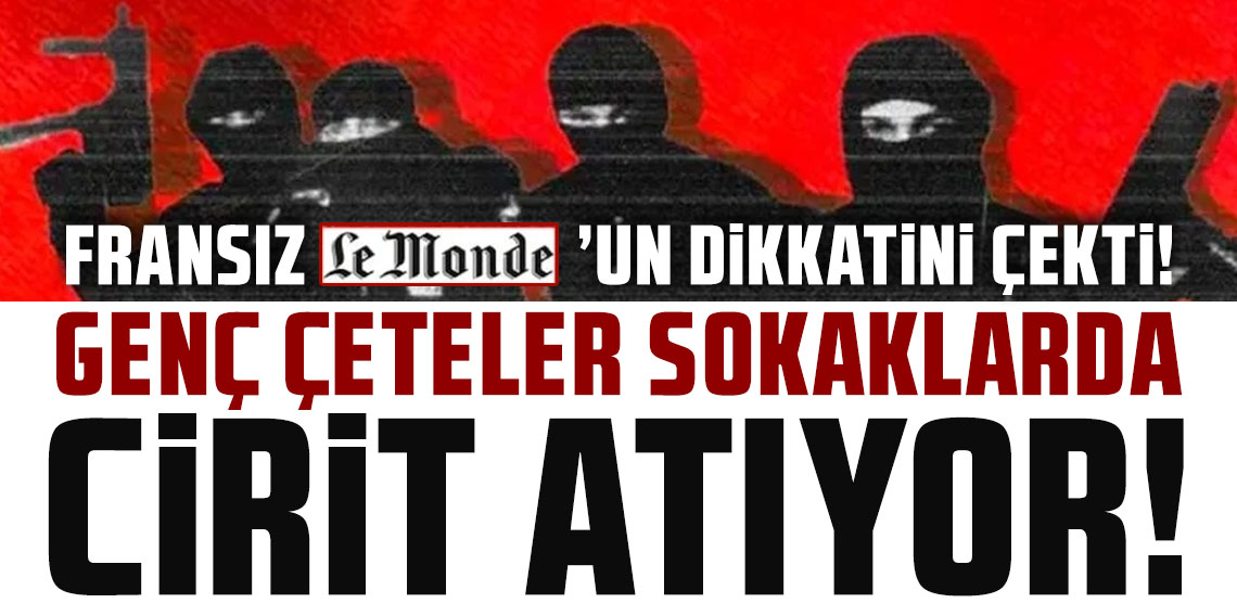 Fransız Le Monde'un da dikkatini çekti: İstanbul'da genç çeteler sokaklarda cirit atıyor