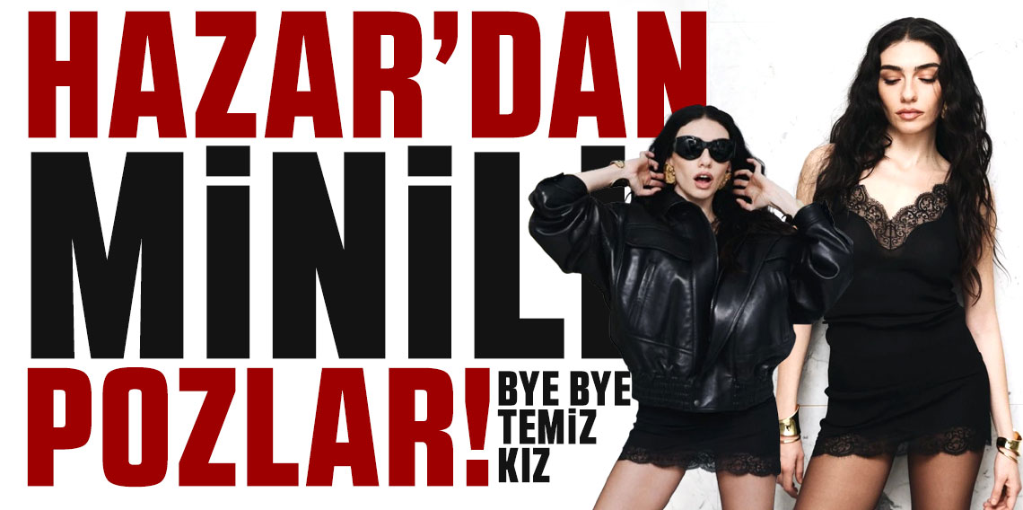 Hazar Ergüçlü'den minili pozlar: Bye bye temiz kız