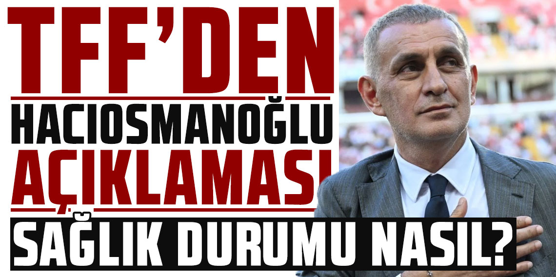 TFF’den İbrahim Hacıosmanoğlu’nun sağlık durumuna ilişkin açıklama