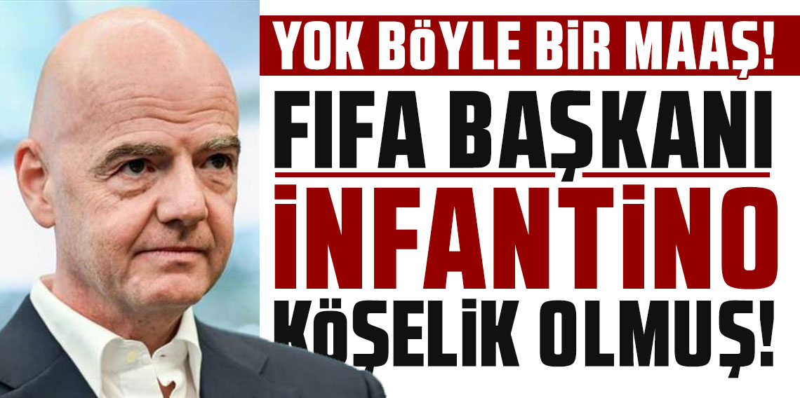 YOK BÖYLE BİR MAAŞ! FIFA BAŞKANI İNFANTİNO KÖŞELİK OLMUŞ!