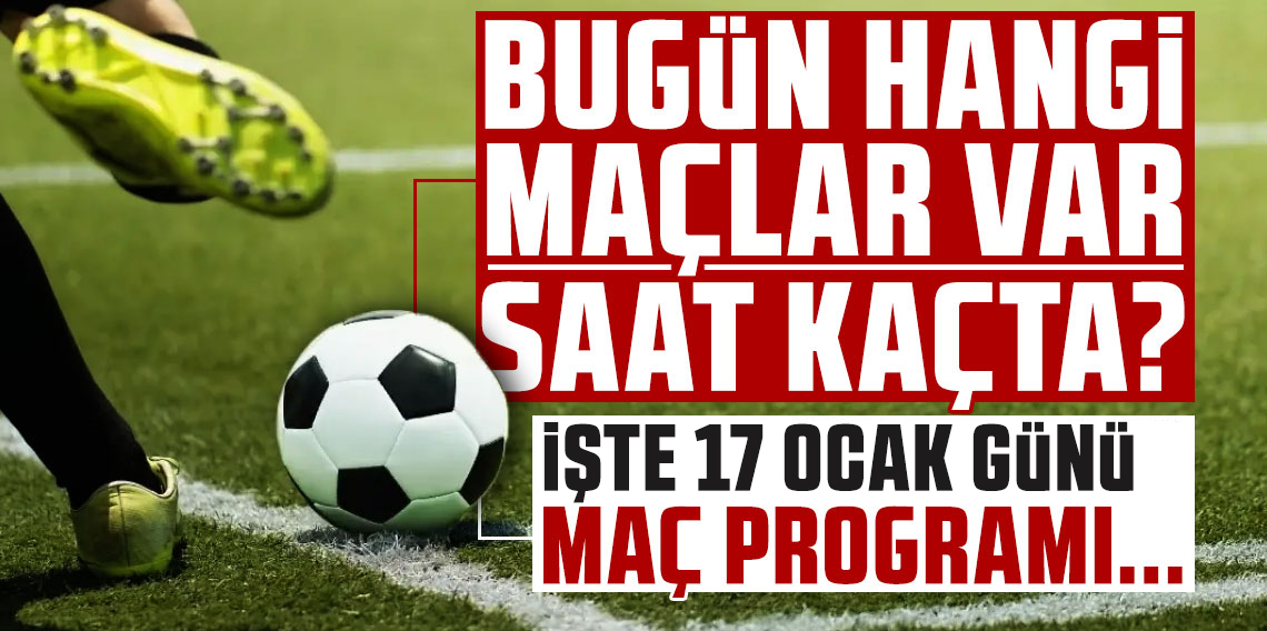 17 Ocak bugünkü maçlar listesi! Bugün hangi maçlar var, saat kaçta, hangi kanalda?