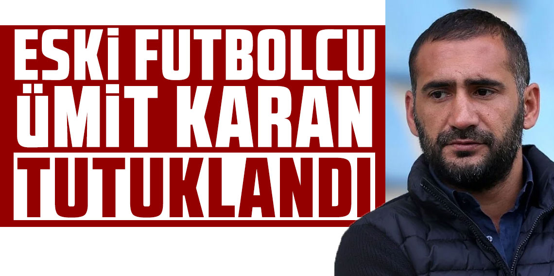 Eski futbolcu Ümit Karan tutuklandı