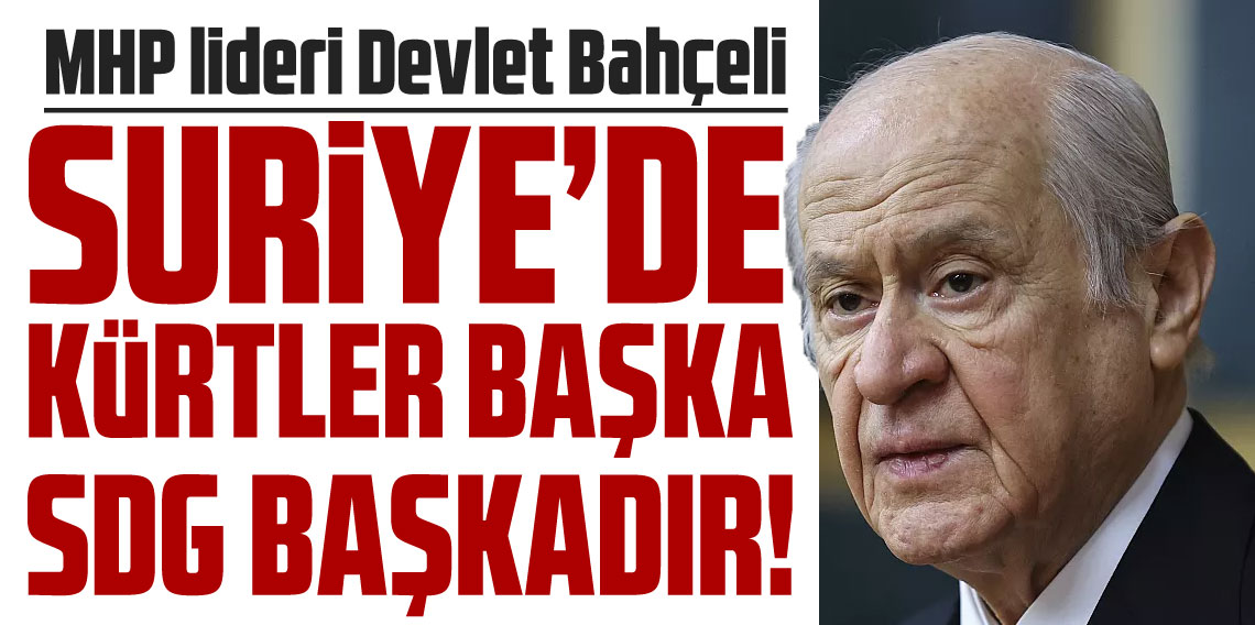 MHP lideri Bahçeli: Suriye’de Kürtler başka SDG başkadır