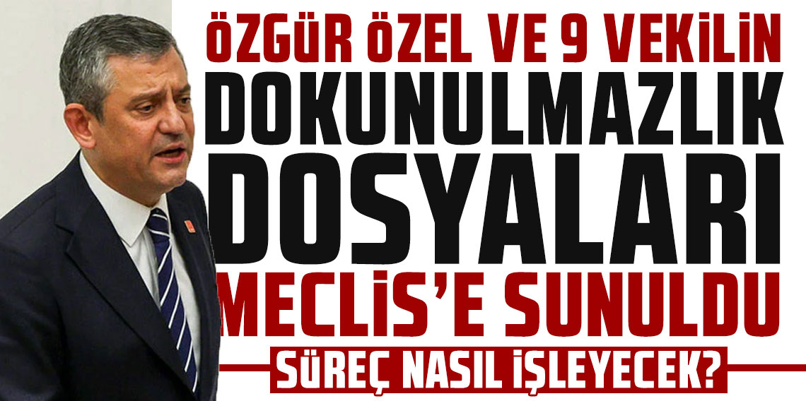 Özgür Özel ve 9 vekilin dokunulmazlık dosyaları Meclis'e sunuldu