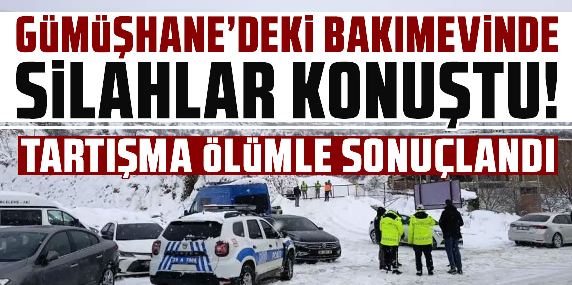 Gümüşhane'deki bakımevinde silahlar konuştu: Tartışma ölümle sonuçlandı