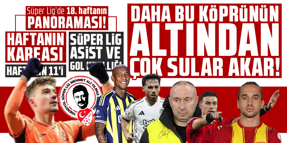 Süper Lig’de 18. haftanın panoraması! DAHA BU KÖPRÜNÜN ALTINDAN ÇOK SULAR AKAR!