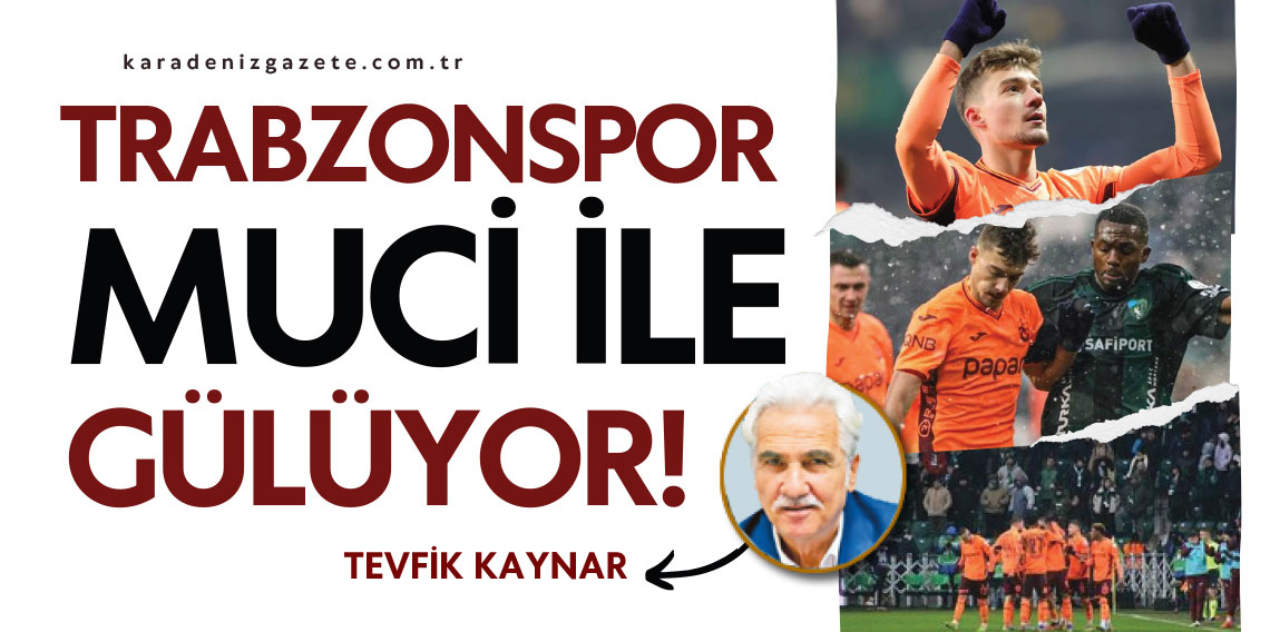 Tevfik Kaynar yazdı...''TRABZONSPOR MUCİ İLE GÜLÜYOR!''