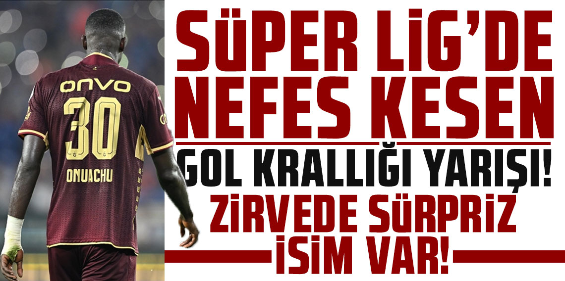 Süper Lig'de nefes kesen gol krallığı yarışı! Zirvede sürpriz isim var!