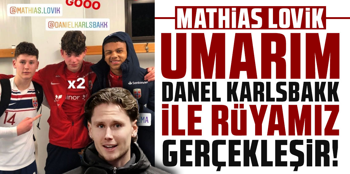 MATHİAS LOVİK: UMARIM DANİEL KARLSBAKK İLE RÜYAMIZ GERÇEKLEŞİR!