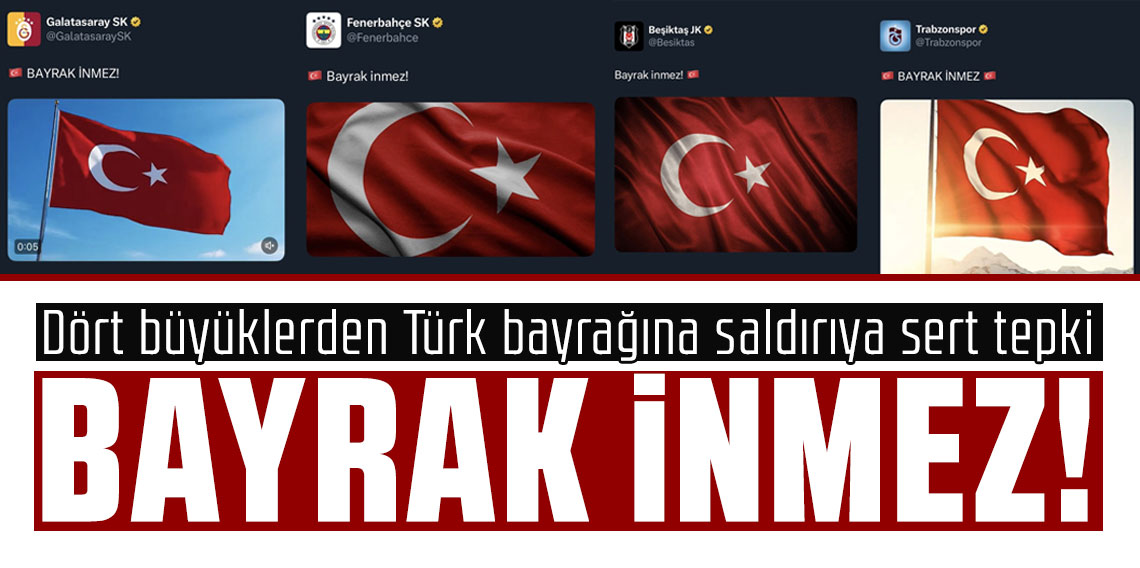 Dört büyüklerden Türk bayrağına saldırıya sert tepki: “BAYRAK İNMEZ!”