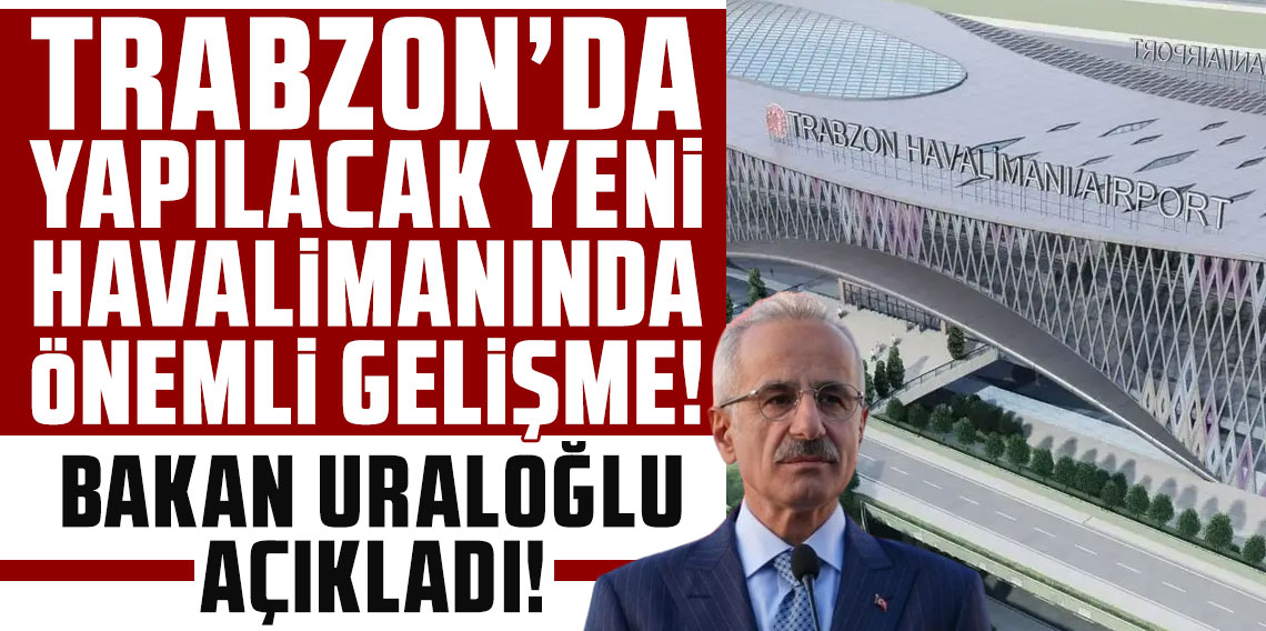 Trabzon’a yapılacak yeni havalimanında önemli gelişme: Bakan Uraloğlu açıkladı