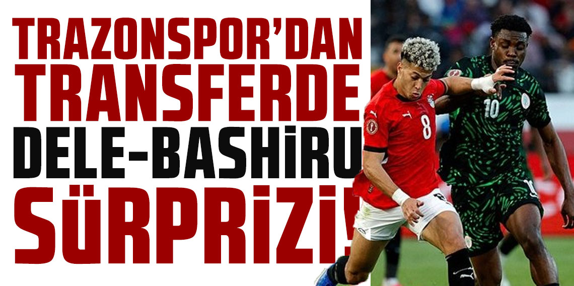 Trabzonspor'dan transferde Dele-Bashiru sürprizi!