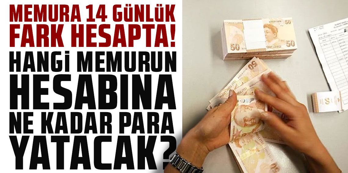 Memura 14 günlük fark hesabı! Hangi memurun hesabına ne kadar para yatacak?