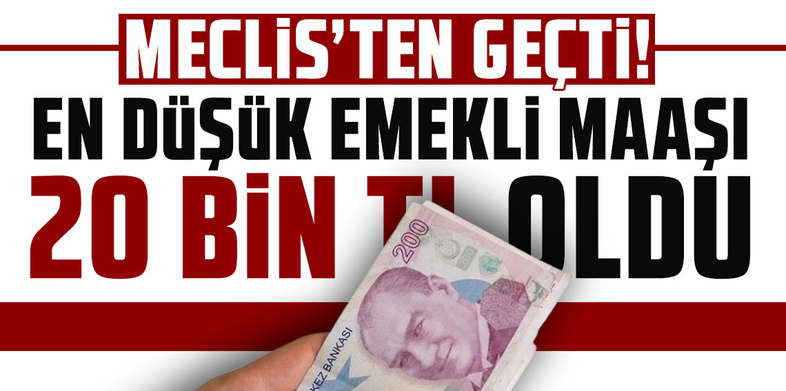 Teklif Meclis'ten geçti... En düşük emekli aylığı 20 bin TL oldu