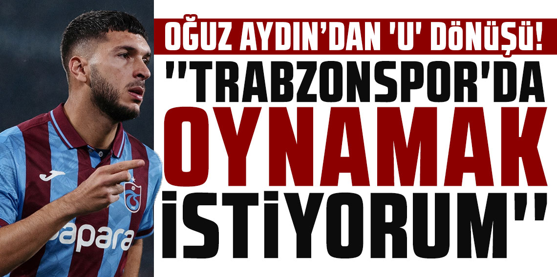 OĞUZ AYDIN’DAN ‘U’ DÖNÜŞÜ! ''TRABZONSPOR'DA OYNAMAK İSTİYORUM''