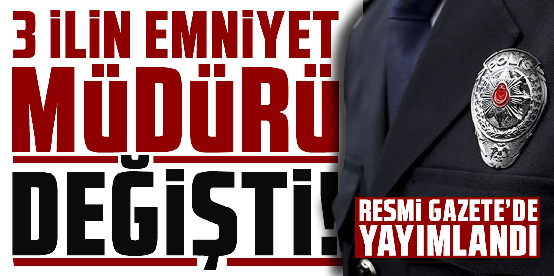 3 ilin emniyet müdürü değişti! Resmi Gazete'de yayımlandı