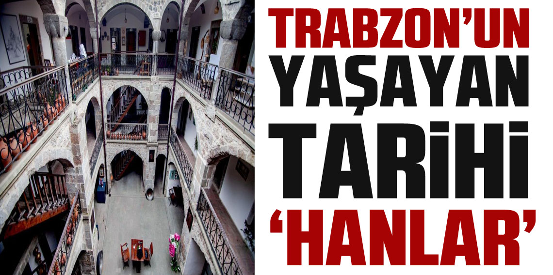 Trabzon'un Yaşayan Tarihi 'Hanlar' 