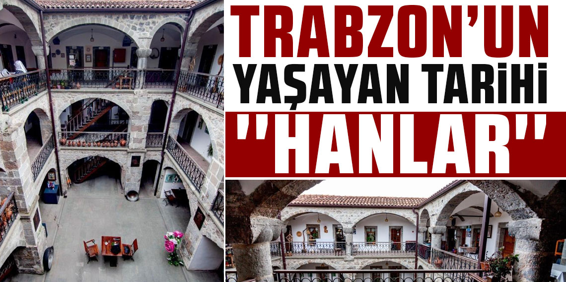 Trabzon'un Yaşayan Tarihi 'Hanlar' 