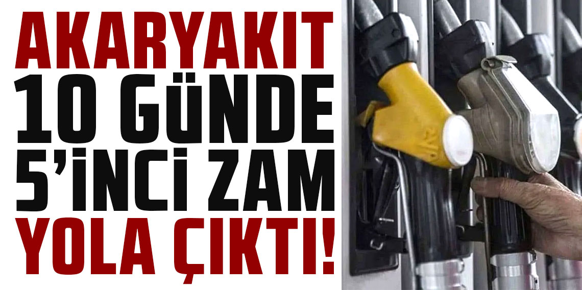 Akaryakıta 10 günde 5’inci zam yola çıktı!