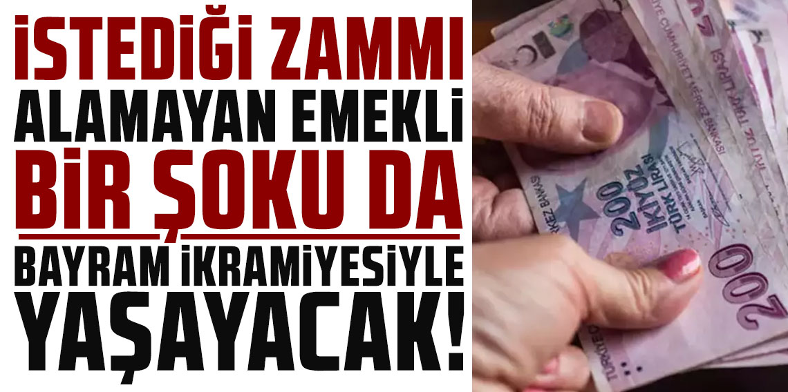 İstediği zammı alamayan emekli bir şoku da bayram ikramiyesiyle yaşayacak!