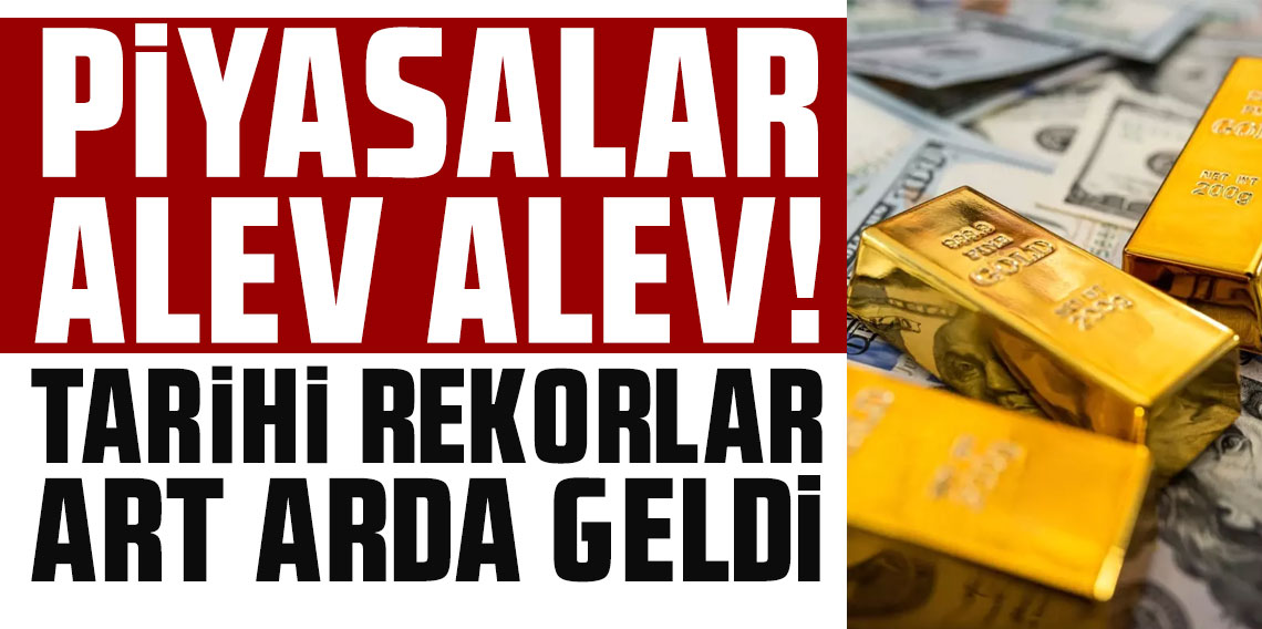 Piyasalar alev alev! Tarihi rekorlar art arda geldi