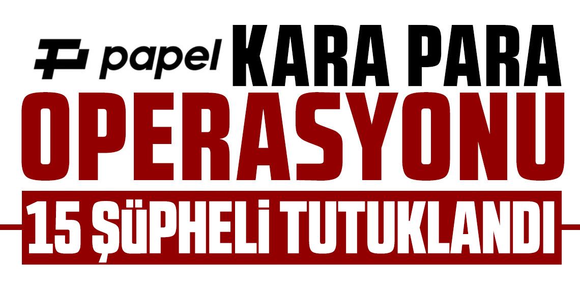 Papel operasyonunda 15 şüpheli tutuklandı