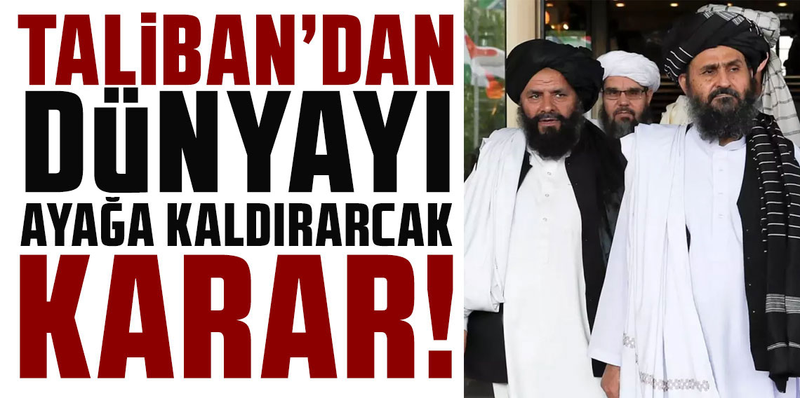 Taliban'dan dünyayı ayağa kaldıracak karar!