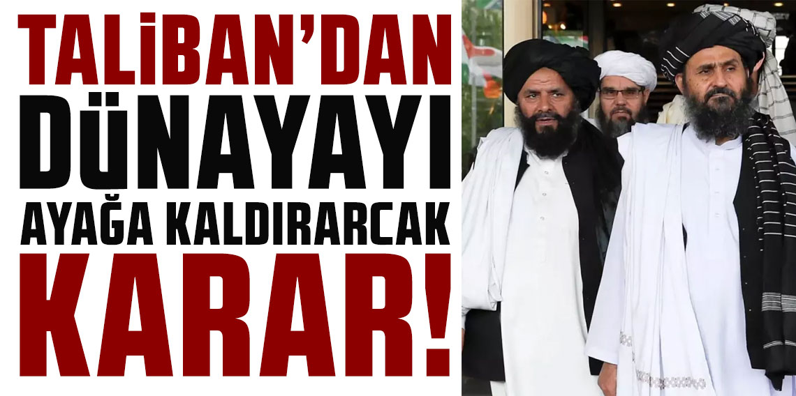 Taliban'dan dünyayı ayağa kaldıracak karar!
