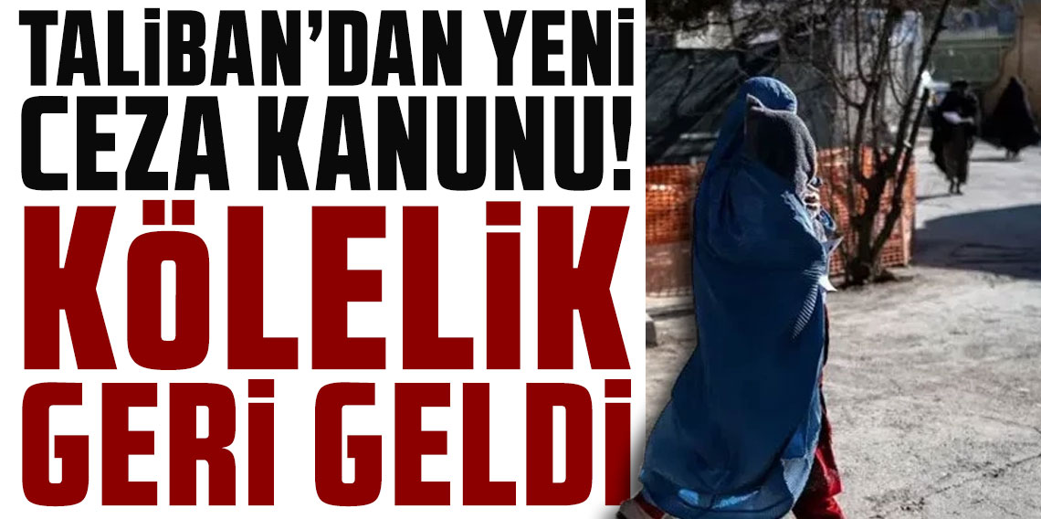 Taliban'dan yeni ceza kanunu! Kölelik geri geldi, kız çocuklarının eğitim alması yasaklandı