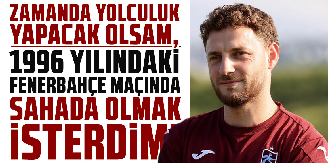Trabzonspor Dergisi'ne konuşan Mustafa Eskihellaç en büyük isteğini böyle açıkladı: ZAMANDA YOLCULUK YAPACAK OLSAM, 1996 YILINDAKİ FENERBAHÇE MAÇINDA SAHADA OLMAK İSTERDİM!