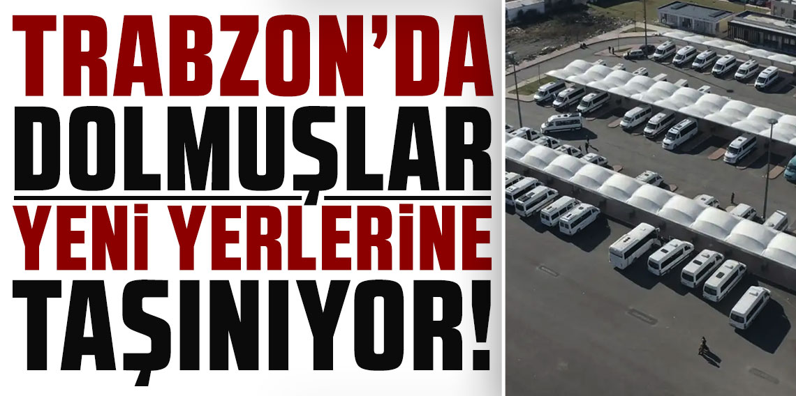 Trabzon'da dolmuşlar yeni yerlerine taşınıyor!