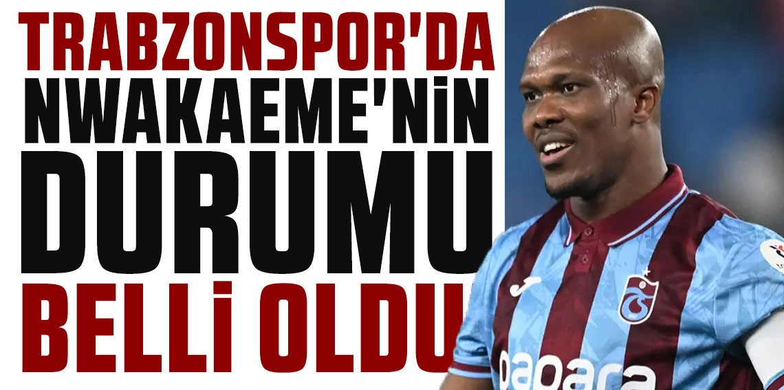 TRABZONSPOR'DA NWAKAEME'NİN DURUMU BELLİ OLDU!