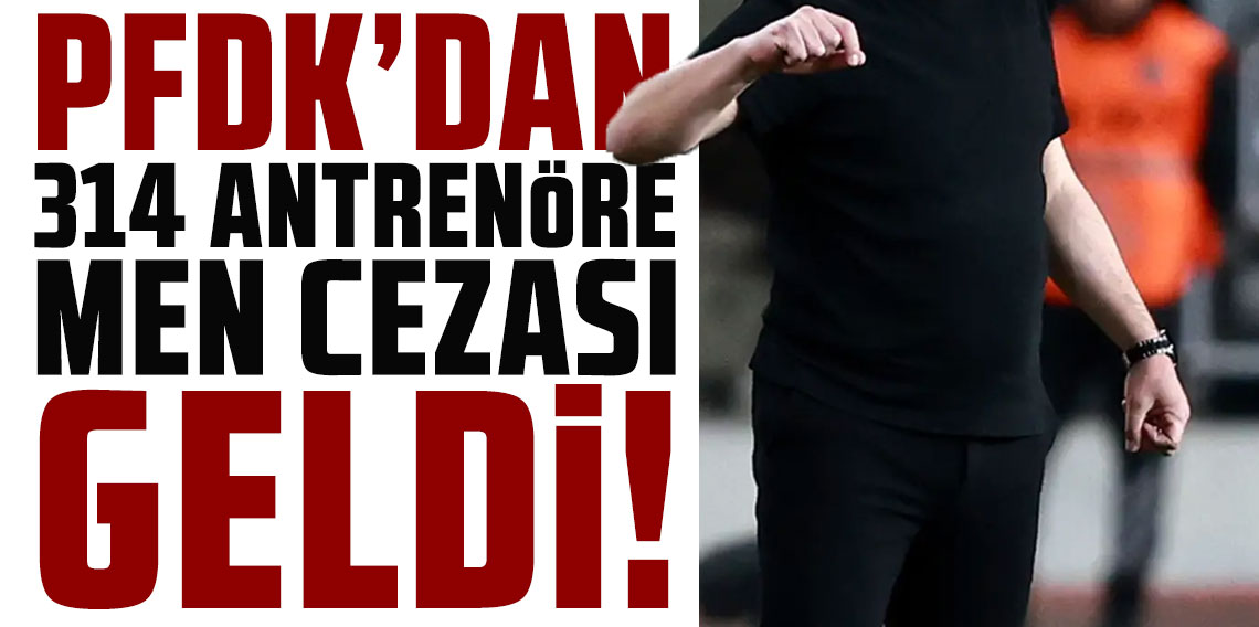 PFDK'dan 314 antrenöre men cezası geldi!