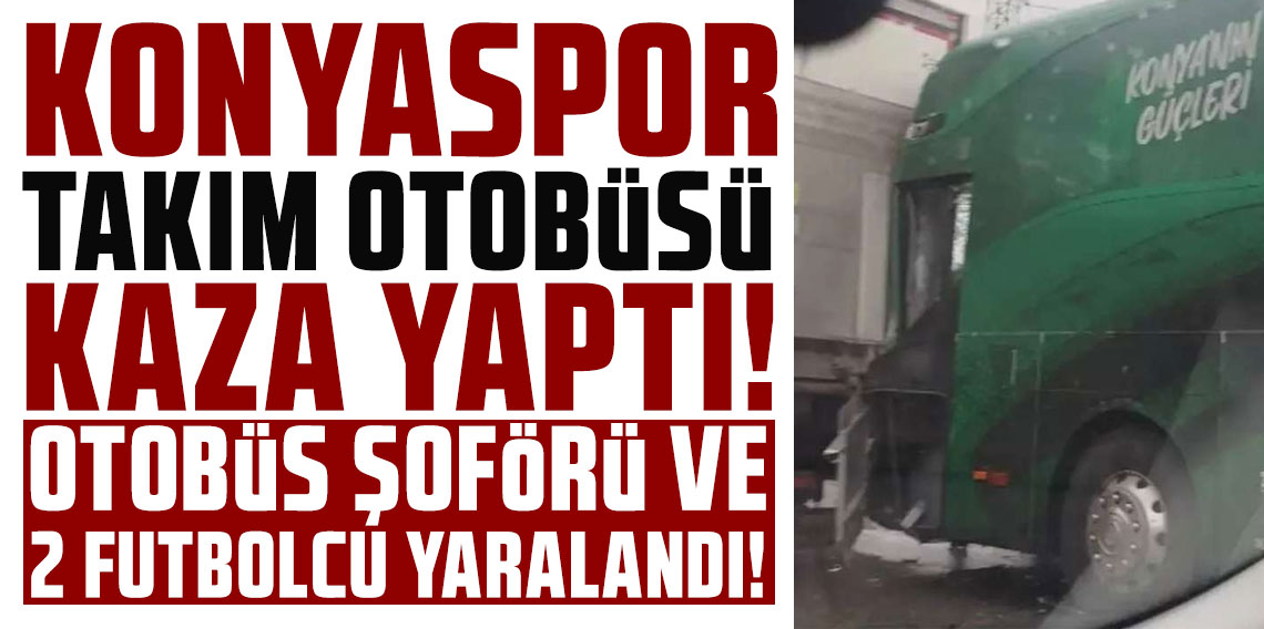 KONYASPOR TAKIM OTOBÜSÜ KAZA YAPTI! OTOBÜS ŞOFÖRÜ VE 2 FUTBOLCU YARALANDI!
