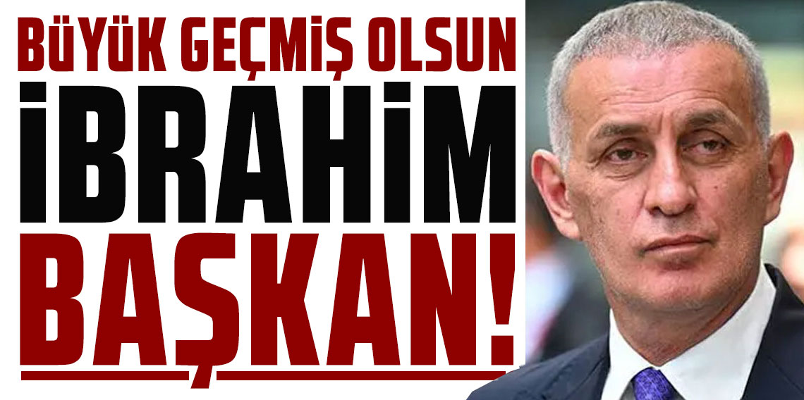 BÜYÜK GEÇMİŞ OLSUN İBRAHİM BAŞKAN!