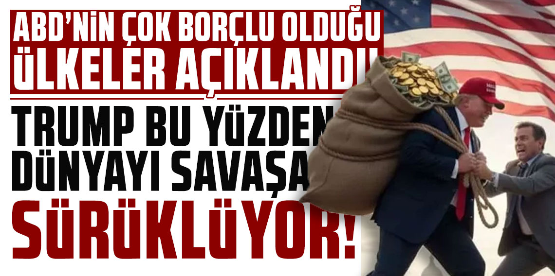ABD'nin en çok borçlu olduğu ülkeler açıklandı! Trump bu yüzden dünyayı savaşa sürüklüyor!