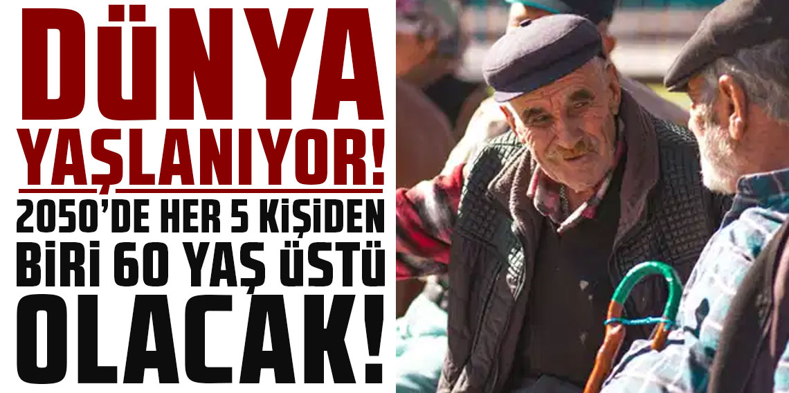 Dünya yaşlanıyor: 2050'de her 5 kişiden biri 60 yaş üstü olacak