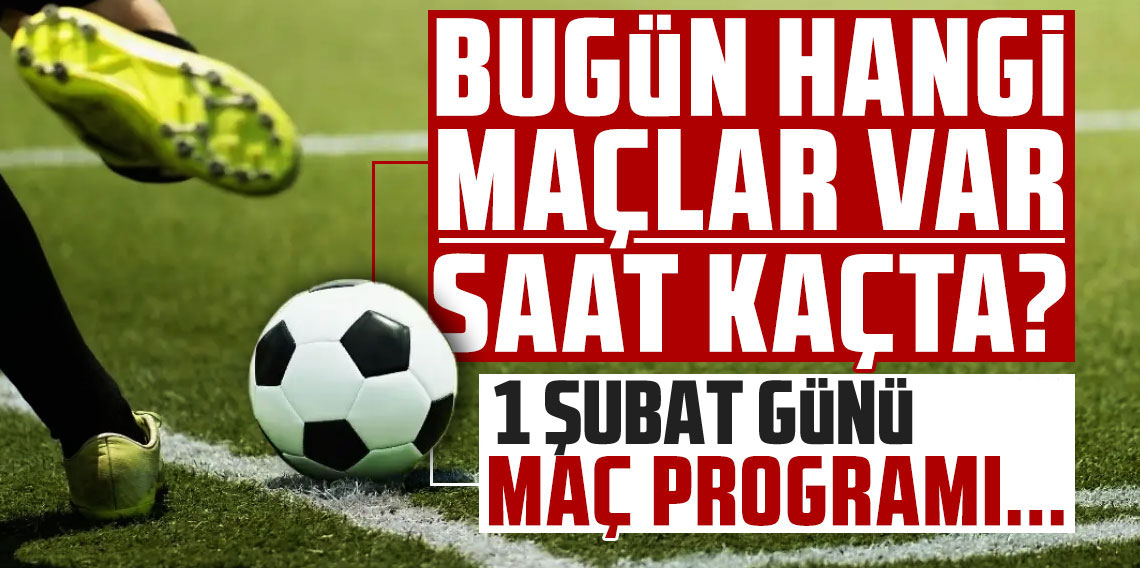 Bugünkü Maçlar 1 Şubat Pazar| Bugün Maç Var mı, Hangi Kanalda?