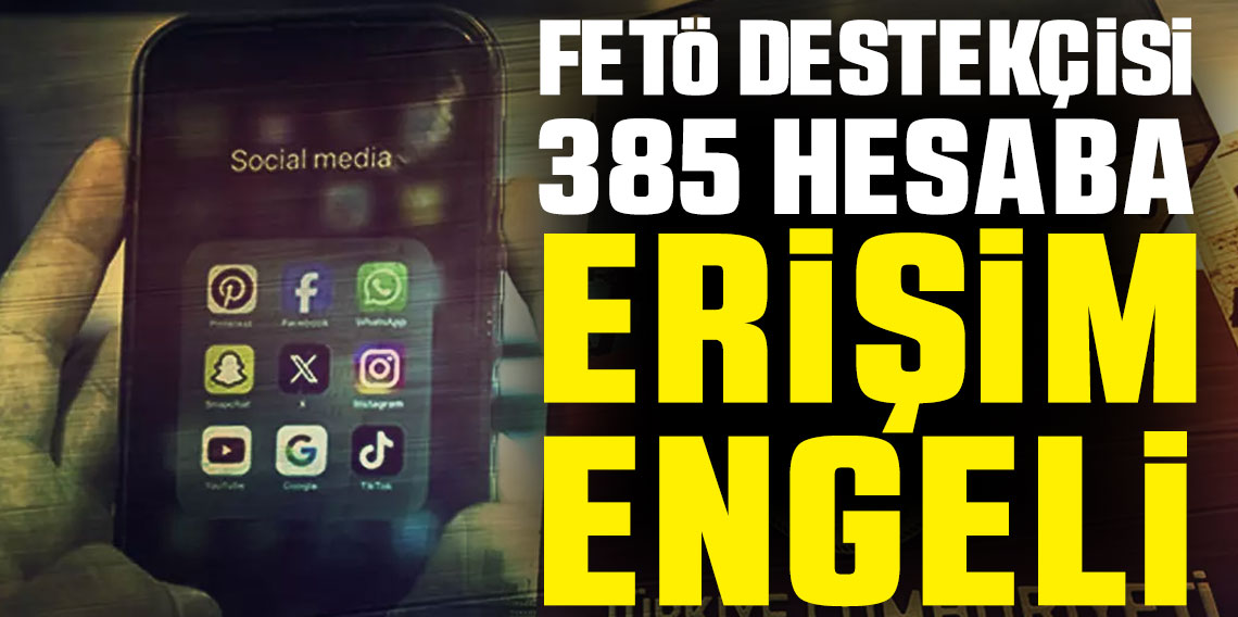 FETÖ iltisaklı olduğu belirlenen 385 sosyal medya hesabına erişim engeli getirildi