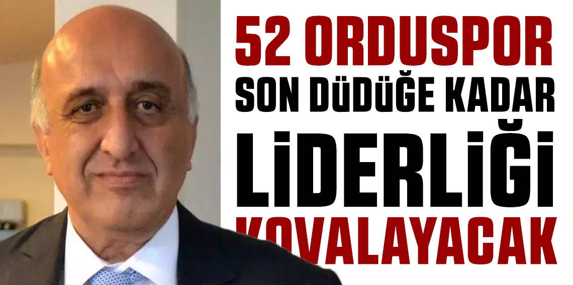 Şükrü Bodur ;  52 Orduspor son düdüğe kadar liderliği kovalıyacak