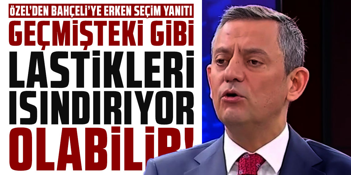 Özgür Özel'den Bahçeli'ye erken seçim yanıtı: 