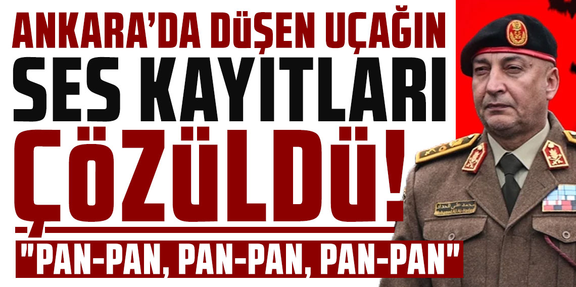 Libya komutanı ölmüştü! Ankara'da düşen uçağın ses kayıtları çözüldü: Son konuşmalar açıklandı