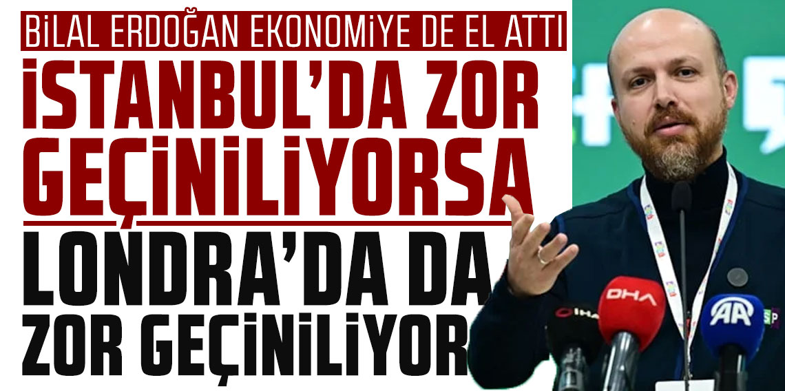 Bilal Erdoğan ekonomiye de el attı: 'İstanbul'da zor geçiniliyorsa Londra'da da zor geçiniliyor'