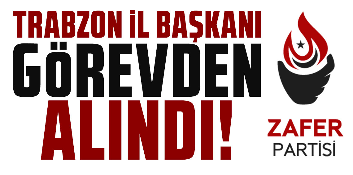 Trabzon İl Başkanı görevden alındı
