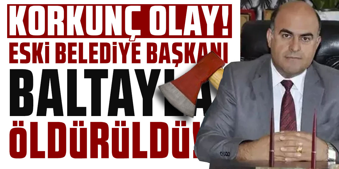 Hatay'da korkunç cinayet! Eski belediye başkanı baltayla öldürüldü