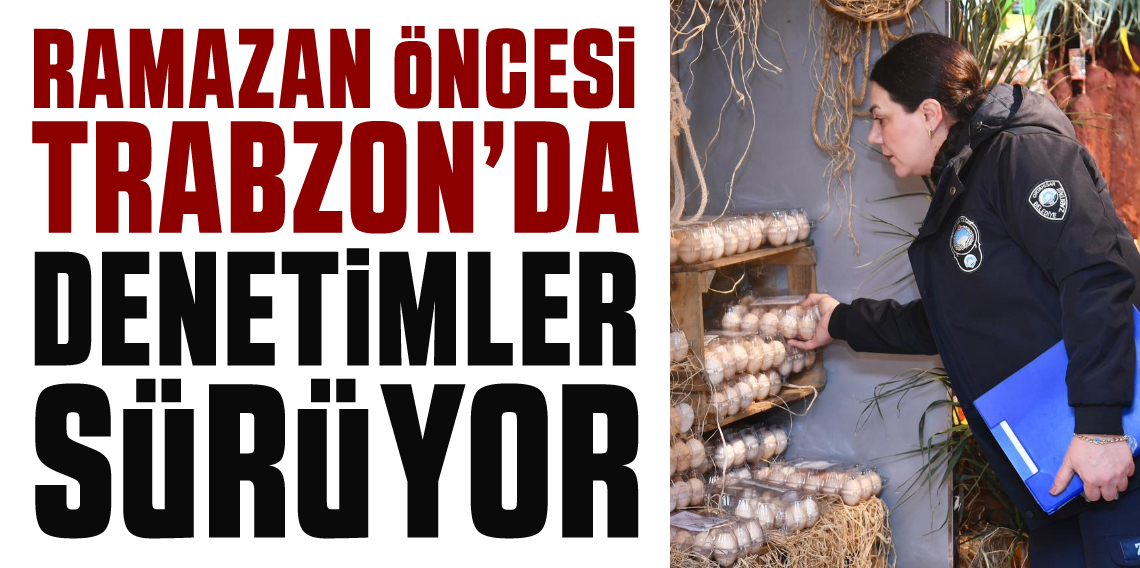 Trabzon'da Ramazan Ayı Öncesi Denetimler Artarak Sürüyor